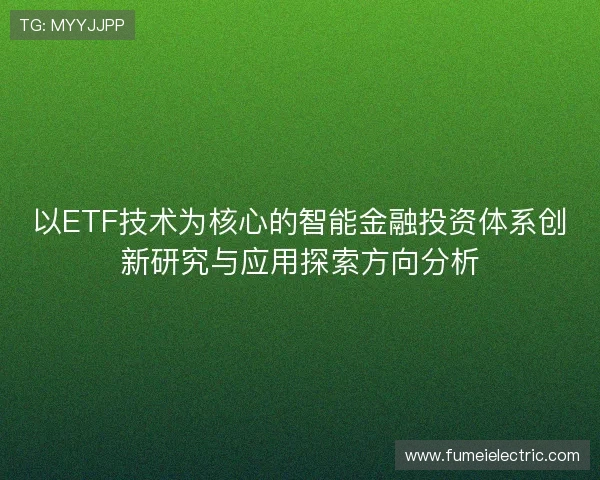 以ETF技术为核心的智能金融投资体系创新研究与应用探索方向分析